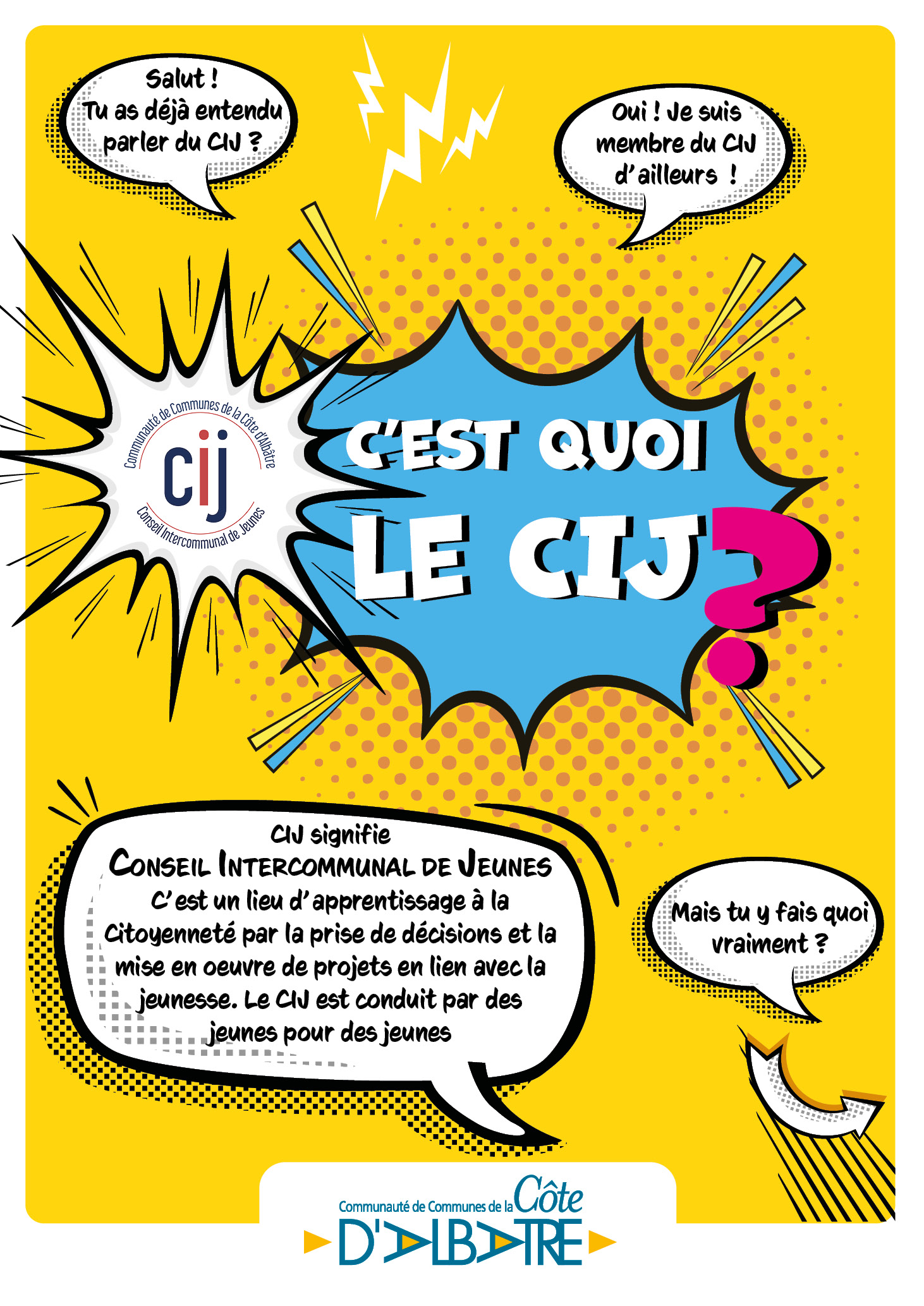 Tu as entre 11 et 17 ans ? Tu habites le territoire de la Communauté de Communes de la Côte d'Albâtre ?
Tu souhaites partager tes idées avec d'autres jeunes et t'investir pour le territoire de demain ?

Deviens acteur de ta Communauté de Communes et rejoins le Conseil Intercommunal des Jeunes (CIJ) !

Comment ? Propose ta candidature en envoyant une lettre de motivation avant le 15 octobre 2024.