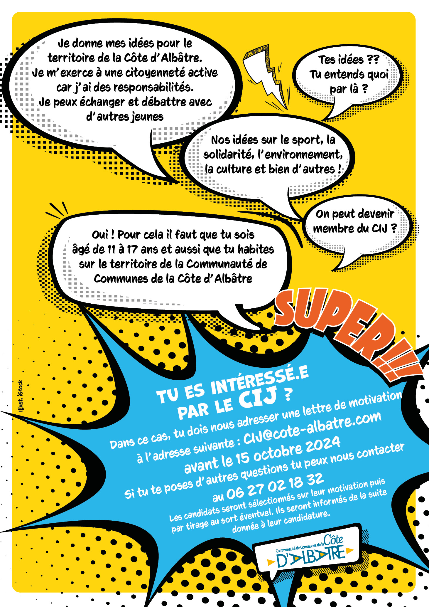 Tu as entre 11 et 17 ans ? Tu habites le territoire de la Communauté de Communes de la Côte d'Albâtre ?

Tu souhaites partager tes idées avec d'autres jeunes et t'investir pour le territoire de demain ?

Deviens acteur de ta Communauté de Communes et rejoins le Conseil Intercommunal des Jeunes (CIJ) !

Comment ? Propose ta candidature en envoyant une lettre de motivation avant le 15 octobre 2024.